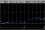 野村：维持中国平安“买入”评级 目标价升至54.41
元