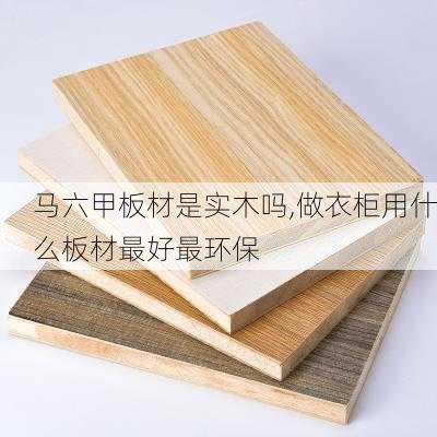 马六甲板材是实木吗,做衣柜用什么板材最好最环保
