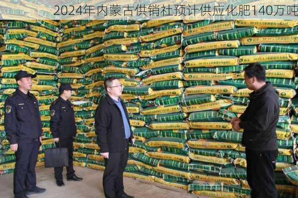 2024年内蒙古供销社预计供应化肥140万吨
